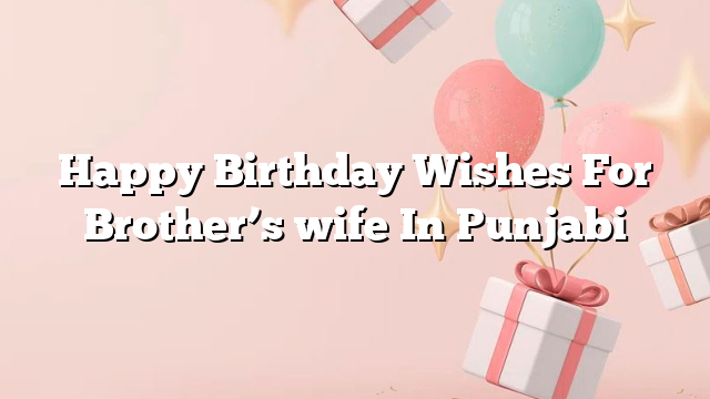 Happy Birthday Wishes For Brother’s wife In Punjabi