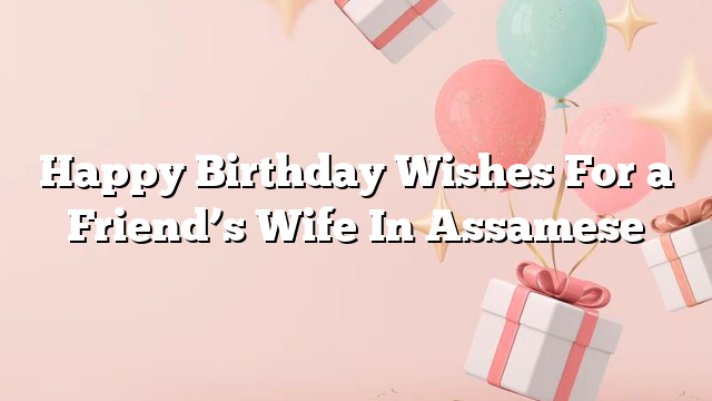 Happy Birthday Wishes For a Friend’s Wife In Assamese