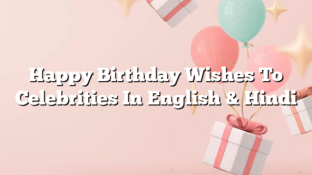 Happy Birthday Wishes To Celebrities In English & Hindi