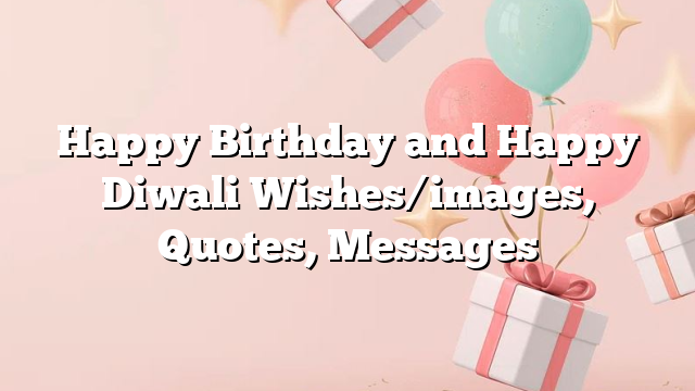 Happy Birthday and Happy Diwali Wishes/images, Quotes, Messages