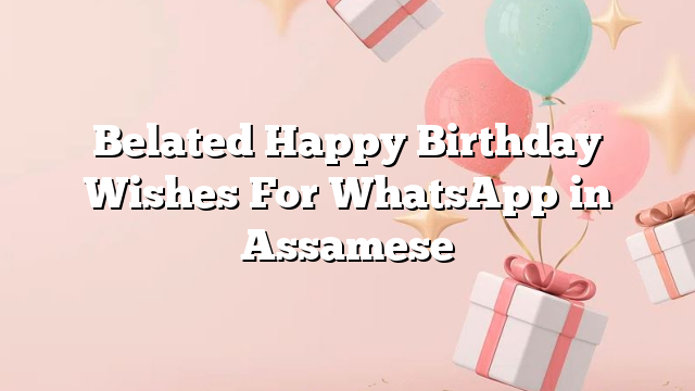 Belated Happy Birthday Wishes For WhatsApp in Assamese