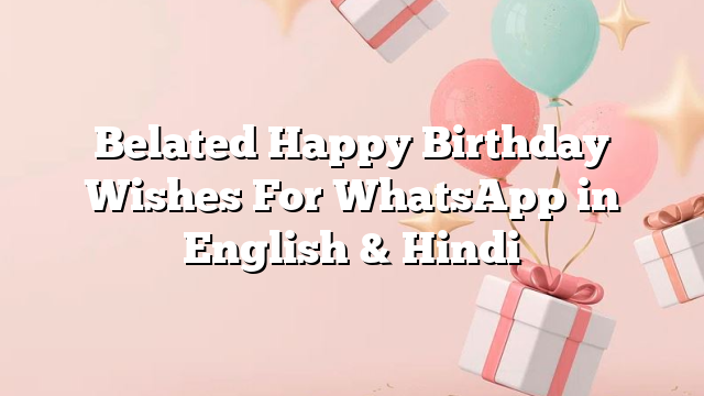 Belated Happy Birthday Wishes For WhatsApp in English & Hindi