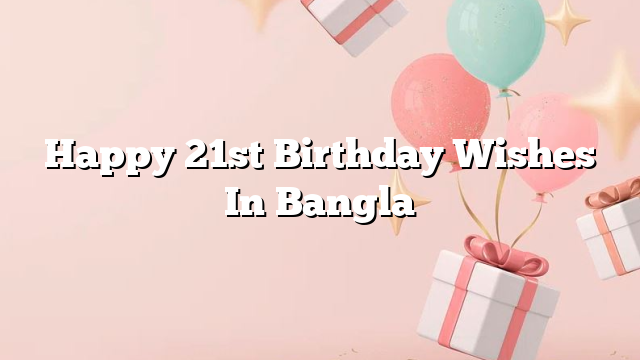 Happy 21st Birthday Wishes In Bangla