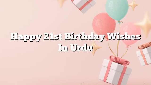 Happy 21st Birthday Wishes In Urdu