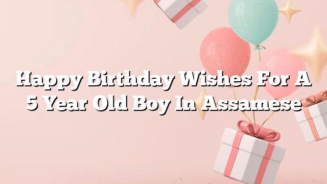 Happy Birthday Wishes For A 5 Year Old Boy In Assamese