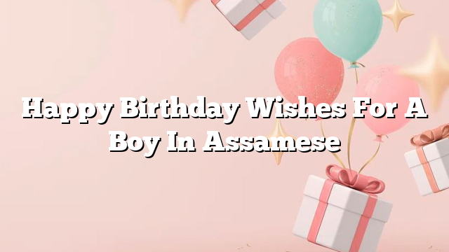 Happy Birthday Wishes For A Boy In Assamese