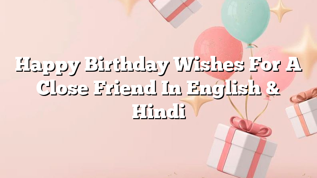 Happy Birthday Wishes For A Close Friend In English & Hindi