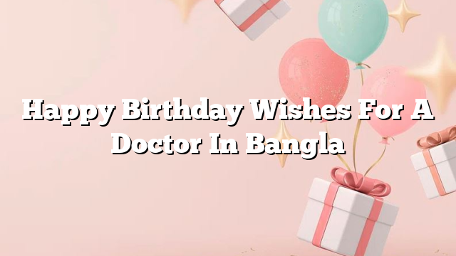 Happy Birthday Wishes For A Doctor In Bangla