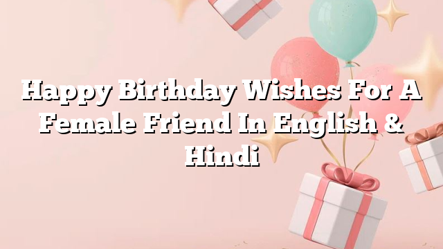 Happy Birthday Wishes For A Female Friend In English & Hindi