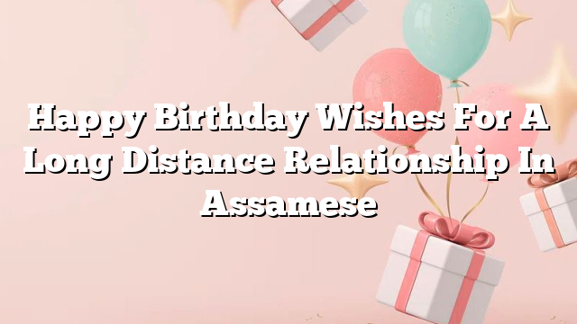 Happy Birthday Wishes For A Long Distance Relationship In Assamese