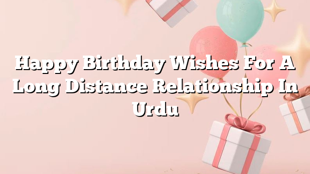 Happy Birthday Wishes For A Long Distance Relationship In Urdu