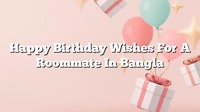 Happy Birthday Wishes For A Roommate In Bangla