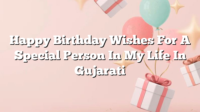 Happy Birthday Wishes For A Special Person In My Life In Gujarati