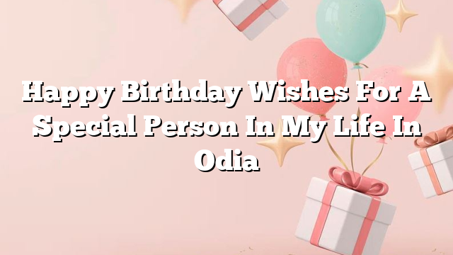 Happy Birthday Wishes For A Special Person In My Life In Odia