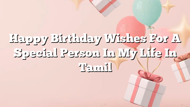 Happy Birthday Wishes For A Special Person In My Life In Tamil