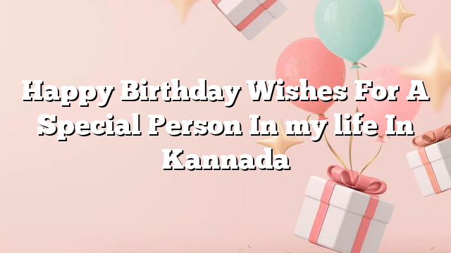 Happy Birthday Wishes For A Special Person In my life In Kannada