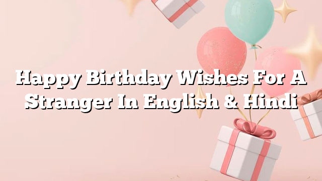 Happy Birthday Wishes For A Stranger In English & Hindi