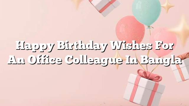 Happy Birthday Wishes For An Office Colleague In Bangla