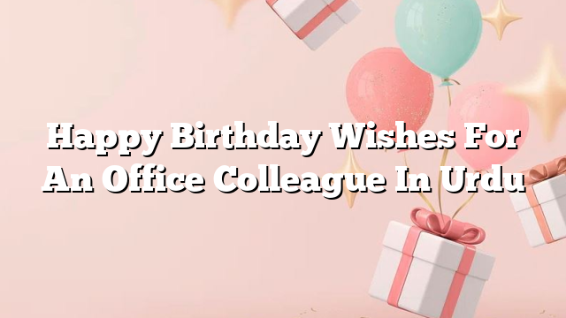 Happy Birthday Wishes For An Office Colleague In Urdu