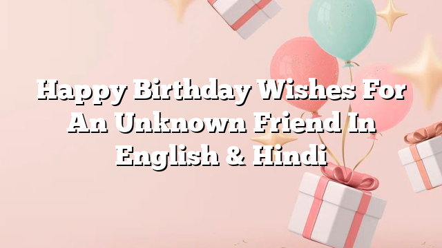 Happy Birthday Wishes For An Unknown Friend In English & Hindi