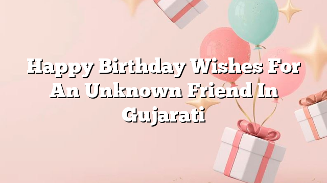 Happy Birthday Wishes For An Unknown Friend In Gujarati