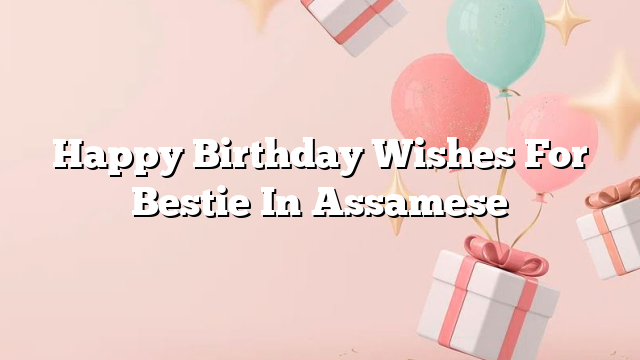 Happy Birthday Wishes For Bestie In Assamese