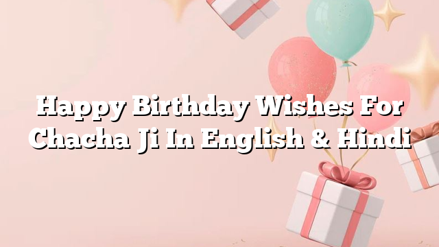 Happy Birthday Wishes For Chacha Ji In English & Hindi