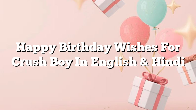 Happy Birthday Wishes For Crush Boy In English & Hindi