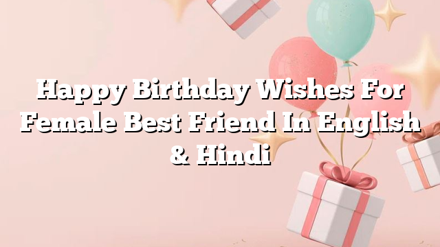 Happy Birthday Wishes For Female Best Friend In English & Hindi