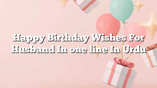 Happy Birthday Wishes For Husband In one line In Urdu
