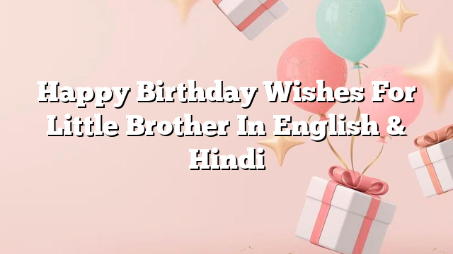 Happy Birthday Wishes For Little Brother In English & Hindi