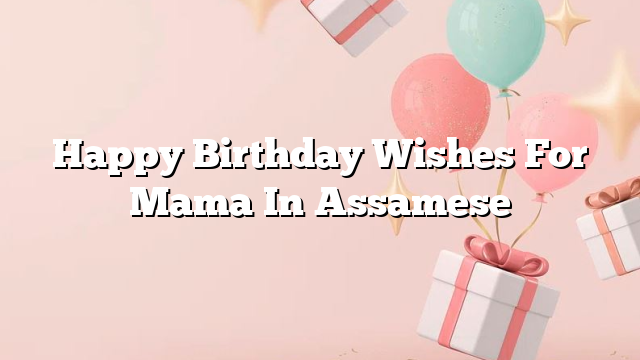 Happy Birthday Wishes For Mama In Assamese