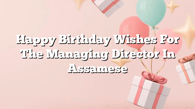 Happy Birthday Wishes For The Managing Director In Assamese