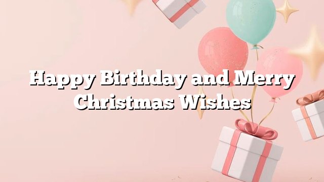 Happy Birthday and Merry Christmas Wishes