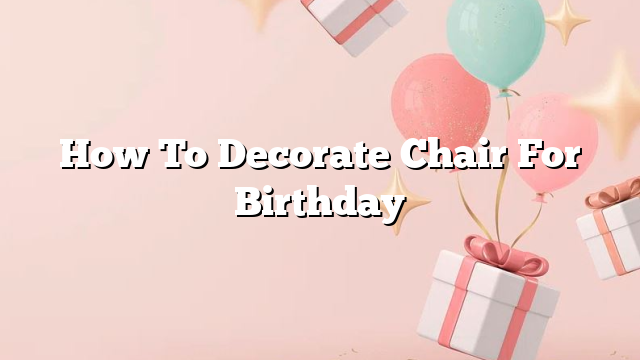 How To Decorate Chair For Birthday